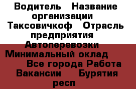 Водитель › Название организации ­ Таксовичкоф › Отрасль предприятия ­ Автоперевозки › Минимальный оклад ­ 70 000 - Все города Работа » Вакансии   . Бурятия респ.